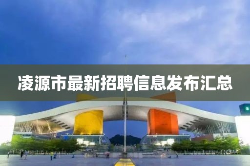 凌源市最新招聘信息发布汇总