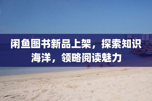 闲鱼图书新品上架，探索知识海洋，领略阅读魅力