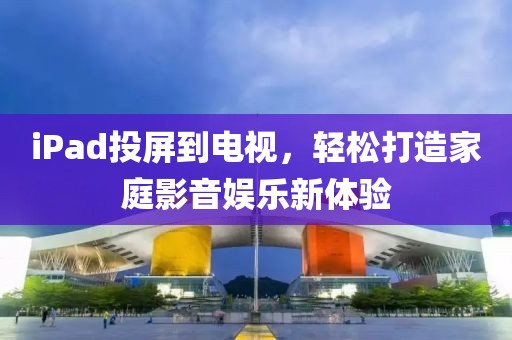 iPad投屏到电视，轻松打造家庭影音娱乐新体验