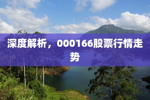深度解析，000166股票行情走势