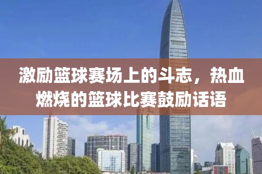 激励篮球赛场上的斗志，热血燃烧的篮球比赛鼓励话语
