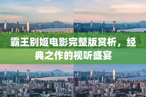 霸王别姬电影完整版赏析，经典之作的视听盛宴