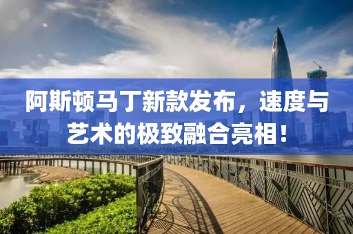 阿斯顿马丁新款发布，速度与艺术的极致融合亮相！