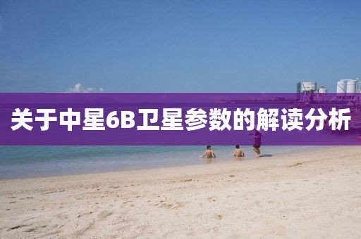 关于中星6B卫星参数的解读分析