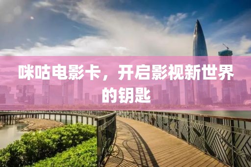 咪咕电影卡，开启影视新世界的钥匙
