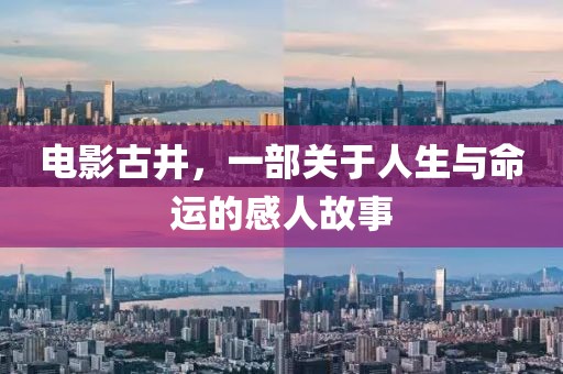 电影古井，一部关于人生与命运的感人故事