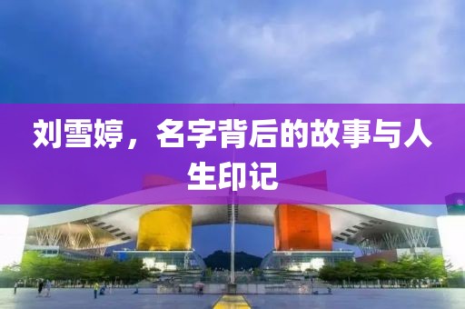 刘雪婷，名字背后的故事与人生印记