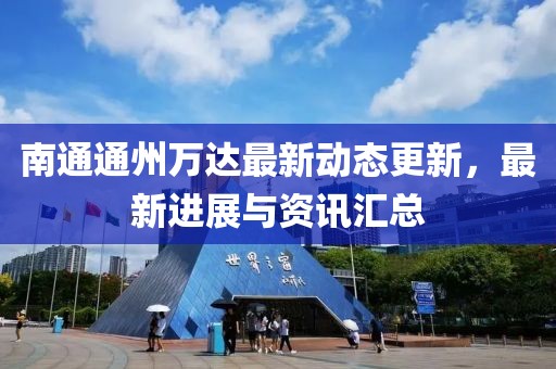 南通通州万达最新动态更新，最新进展与资讯汇总
