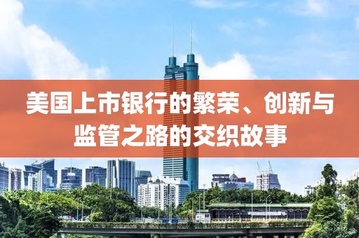 美国上市银行的繁荣、创新与监管之路的交织故事