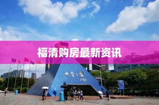 福清购房最新资讯