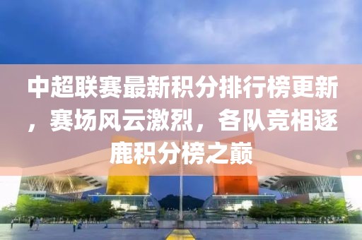 中超联赛最新积分排行榜更新，赛场风云激烈，各队竞相逐鹿积分榜之巅