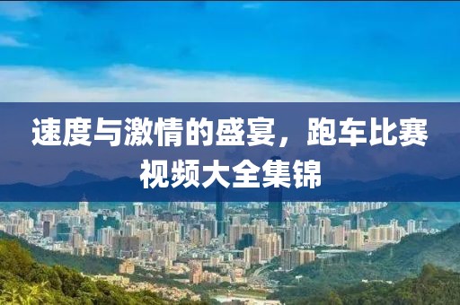 速度与激情的盛宴，跑车比赛视频大全集锦