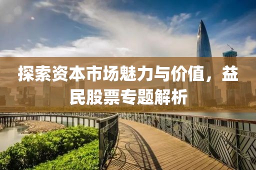 探索资本市场魅力与价值，益民股票专题解析