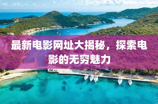 最新电影网址大揭秘，探索电影的无穷魅力
