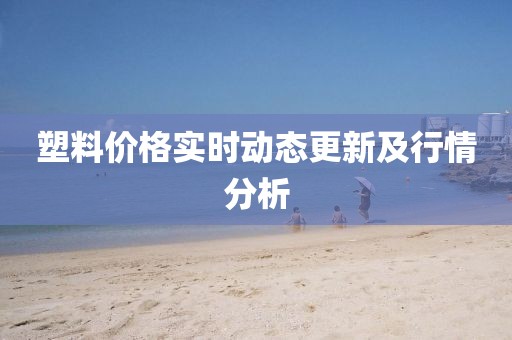 塑料价格实时动态更新及行情分析