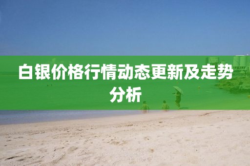 白银价格行情动态更新及走势分析
