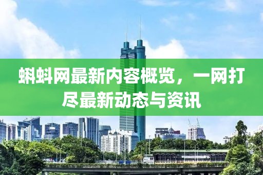 蝌蚪网最新内容概览，一网打尽最新动态与资讯