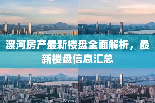 漯河房产最新楼盘全面解析，最新楼盘信息汇总