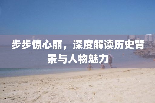 步步惊心丽，深度解读历史背景与人物魅力