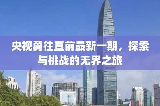 央视勇往直前最新一期，探索与挑战的无界之旅