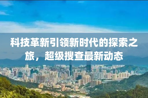 科技革新引领新时代的探索之旅，超级搜查最新动态