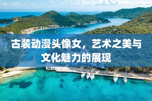 古装动漫头像女，艺术之美与文化魅力的展现