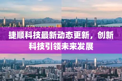 捷顺科技最新动态更新，创新科技引领未来发展
