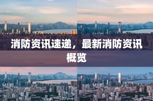 消防资讯速递，最新消防资讯概览