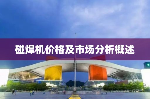 碰焊机价格及市场分析概述