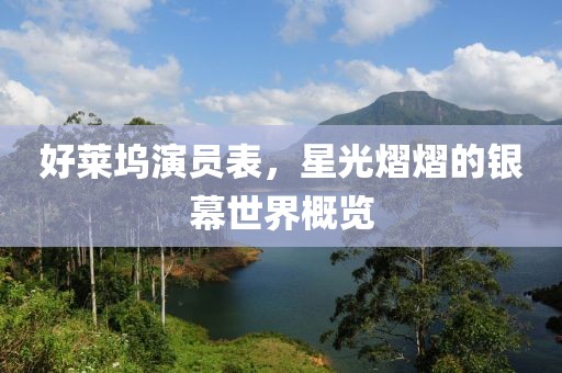 好莱坞演员表，星光熠熠的银幕世界概览
