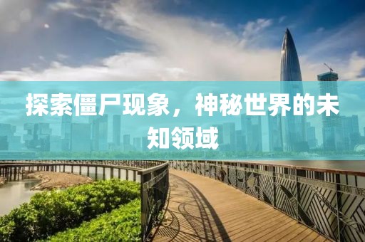 探索僵尸现象，神秘世界的未知领域
