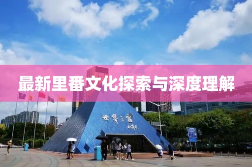 最新里番文化探索与深度理解