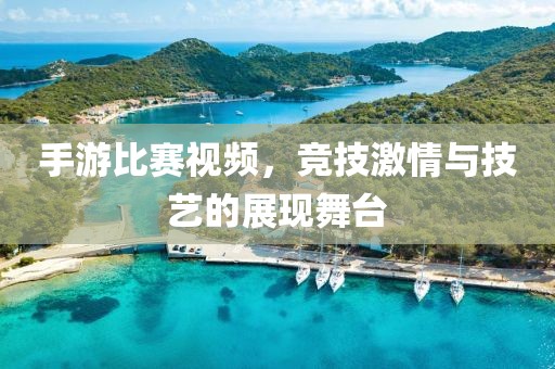 手游比赛视频，竞技激情与技艺的展现舞台