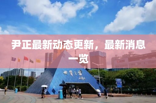 尹正最新动态更新，最新消息一览