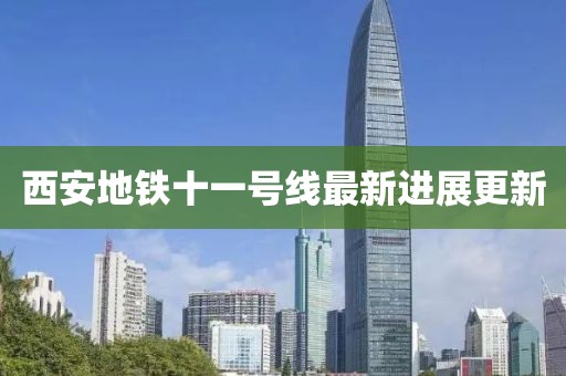 西安地铁十一号线最新进展更新