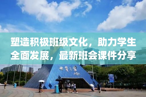 塑造积极班级文化，助力学生全面发展，最新班会课件分享