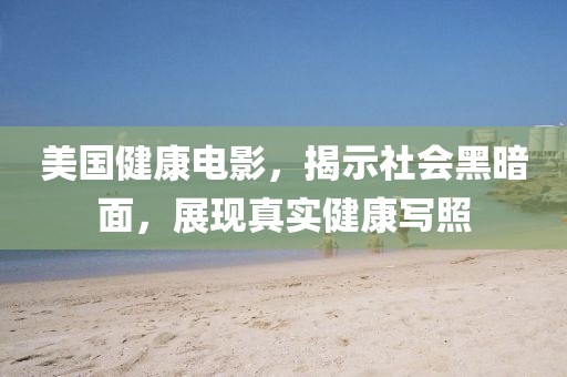 美国健康电影，揭示社会黑暗面，展现真实健康写照