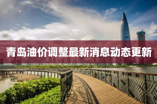 青岛油价调整最新消息动态更新