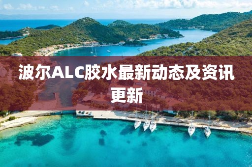 波尔ALC胶水最新动态及资讯更新