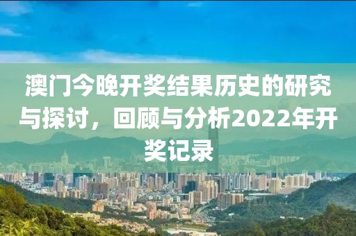 澳门今晚开奖结果历史的研究与探讨，回顾与分析2022年开奖记录