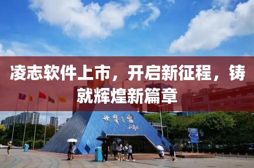 凌志软件上市，开启新征程，铸就辉煌新篇章