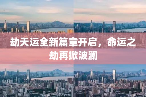 劫天运全新篇章开启，命运之劫再掀波澜
