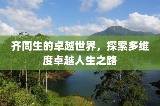 齐同生的卓越世界，探索多维度卓越人生之路