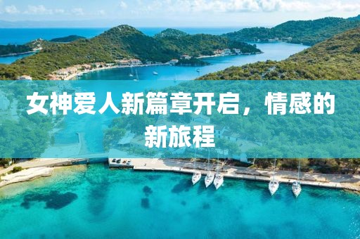 女神爱人新篇章开启，情感的新旅程