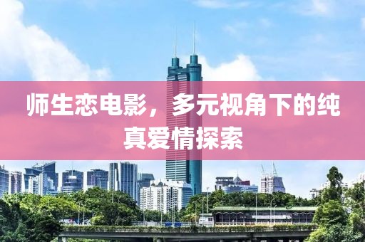 师生恋电影，多元视角下的纯真爱情探索