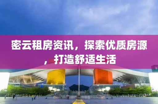 密云租房资讯，探索优质房源，打造舒适生活