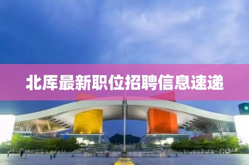 北厍最新职位招聘信息速递