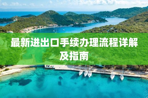 最新进出口手续办理流程详解及指南