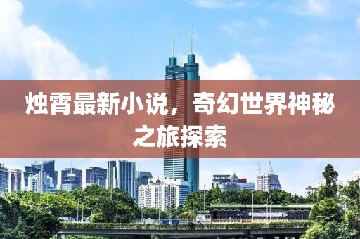 烛霄最新小说，奇幻世界神秘之旅探索