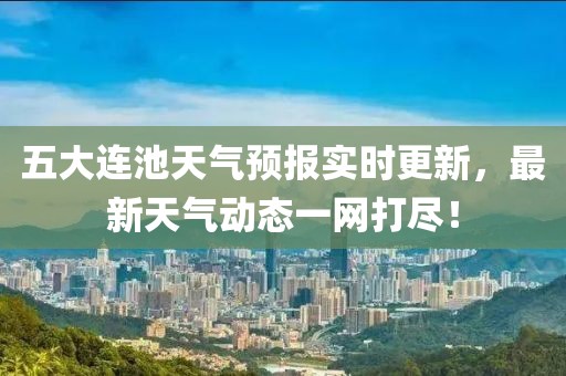 五大连池天气预报实时更新，最新天气动态一网打尽！